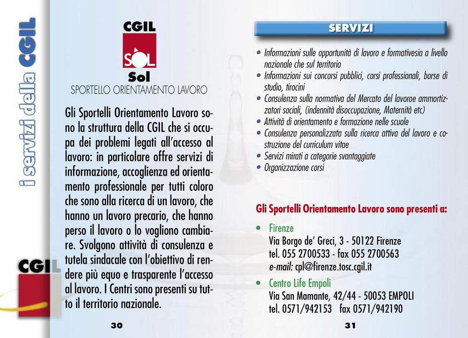 Svolgono attività di consulenza e tutela sindacale con l obiettivo di rendere più equo e trasparente l accesso al lavoro. I Centri sono presenti su tutto il territorio nazionale.