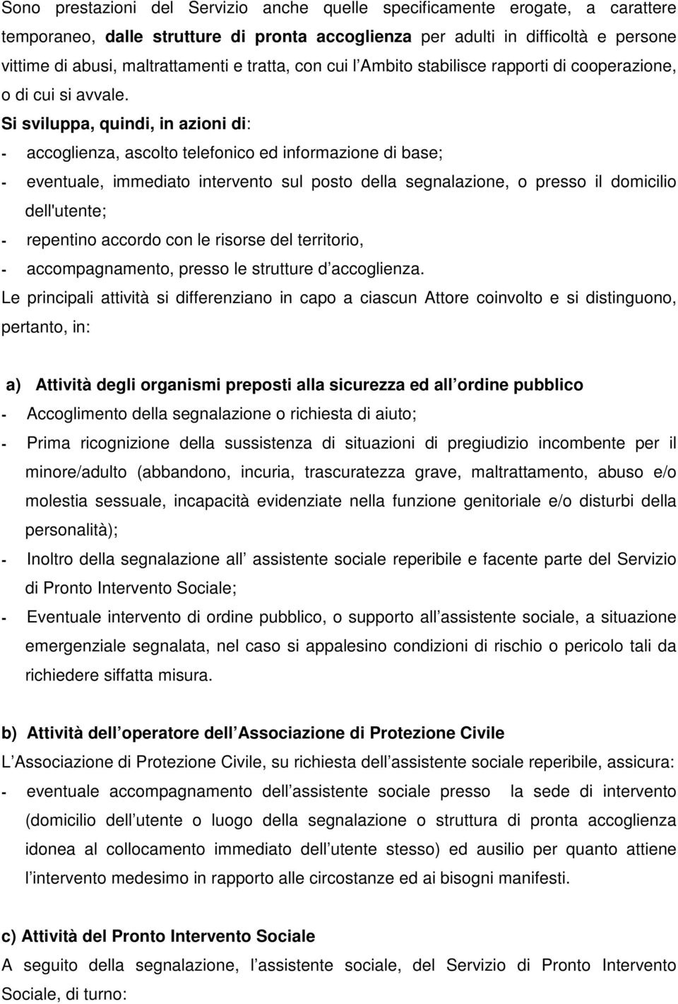 Si sviluppa, quindi, in azioni di: - accoglienza, ascolto telefonico ed informazione di base; - eventuale, immediato intervento sul posto della segnalazione, o presso il domicilio dell'utente; -