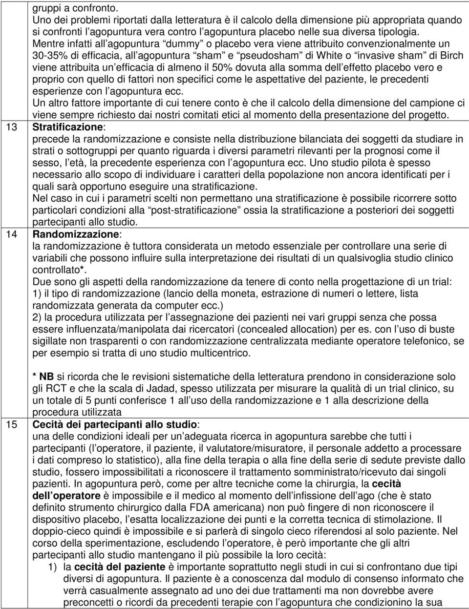 Mentre infatti all agopuntura dummy o placebo vera viene attribuito convenzionalmente un 30-35% di efficacia, all agopuntura sham e pseudosham di White o invasive sham di Birch viene attribuita un