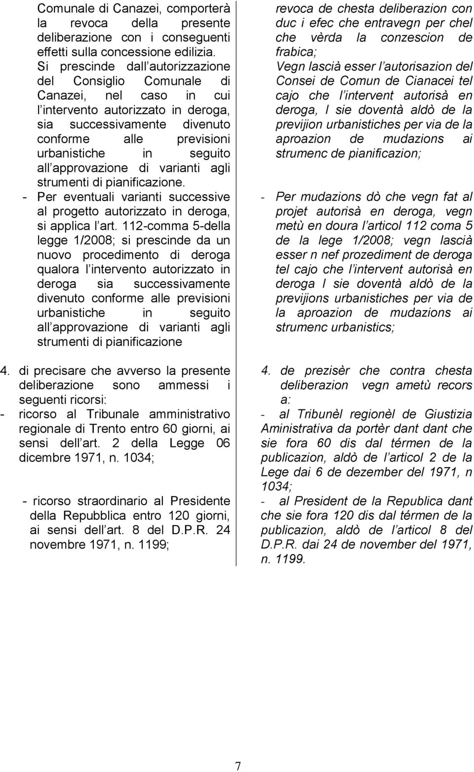 all approvazione di varianti agli strumenti di pianificazione. Per eventuali varianti successive al progetto autorizzato in deroga, si applica l art.