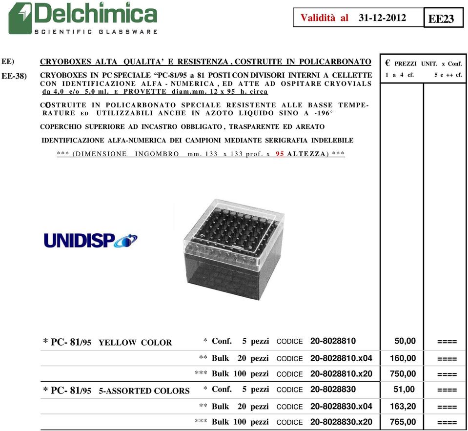 C COSTRUITE IN POLICARBONATO SPECIALE RESISTENTE ALLE BASSE TEMPE- RATURE ED UTILIZZABILI ANCHE IN AZOTO LIQUIDO SINO A -196 COPERCHIO SUPERIORE AD INCASTRO OBBLIGATO, TRASPARENTE ED AREATO