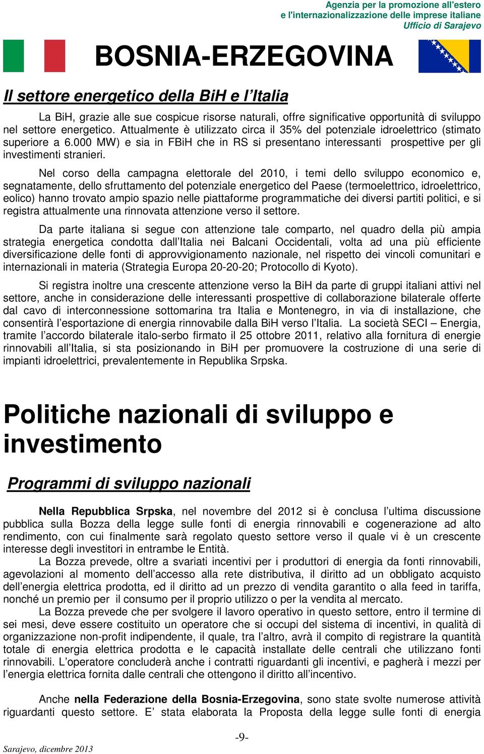 Nel corso della campagna elettorale del 2010, i temi dello sviluppo economico e, segnatamente, dello sfruttamento del potenziale energetico del Paese (termoelettrico, idroelettrico, eolico) hanno