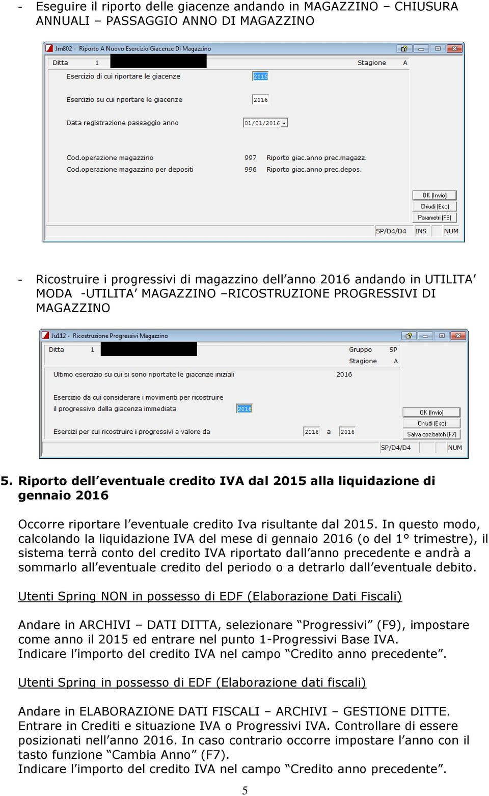 In questo modo, calcolando la liquidazione IVA del mese di gennaio 2016 (o del 1 trimestre), il sistema terrà conto del credito IVA riportato dall anno precedente e andrà a sommarlo all eventuale