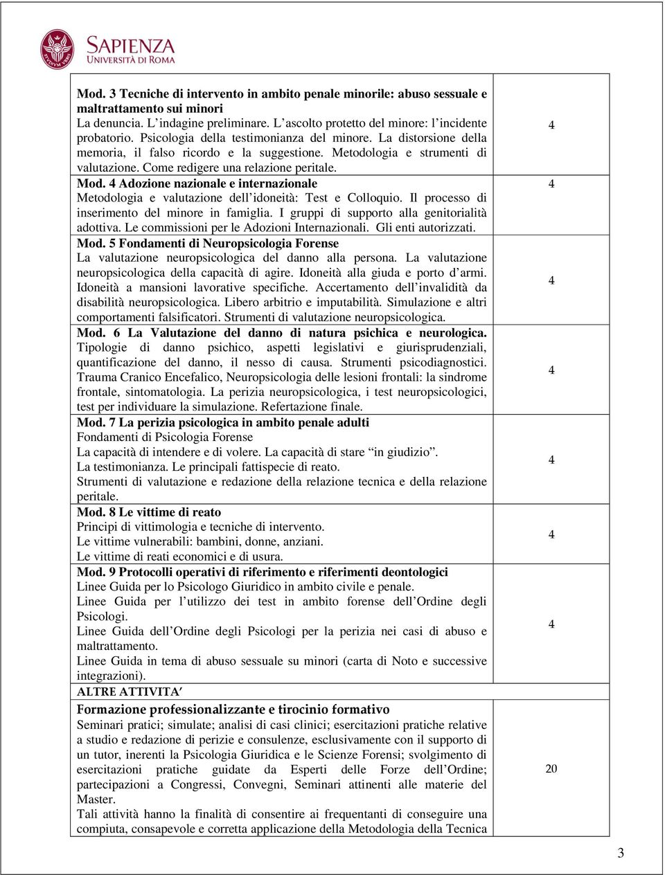 4 Adozione nazionale e internazionale Metodologia e valutazione dell idoneità: Test e Colloquio. Il processo di inserimento del minore in famiglia. I gruppi di supporto alla genitorialità adottiva.