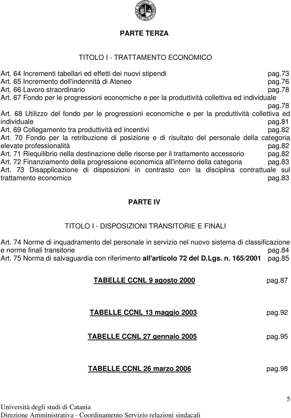 81 Art. 69 Collegamento tra produttività ed incentivi pag.82 Art. 70 Fondo per la retribuzione di posizione e di risultato del personale della categoria elevate professionalità pag.82 Art. 71 Riequilibrio nella destinazione delle risorse per il trattamento accessorio pag.