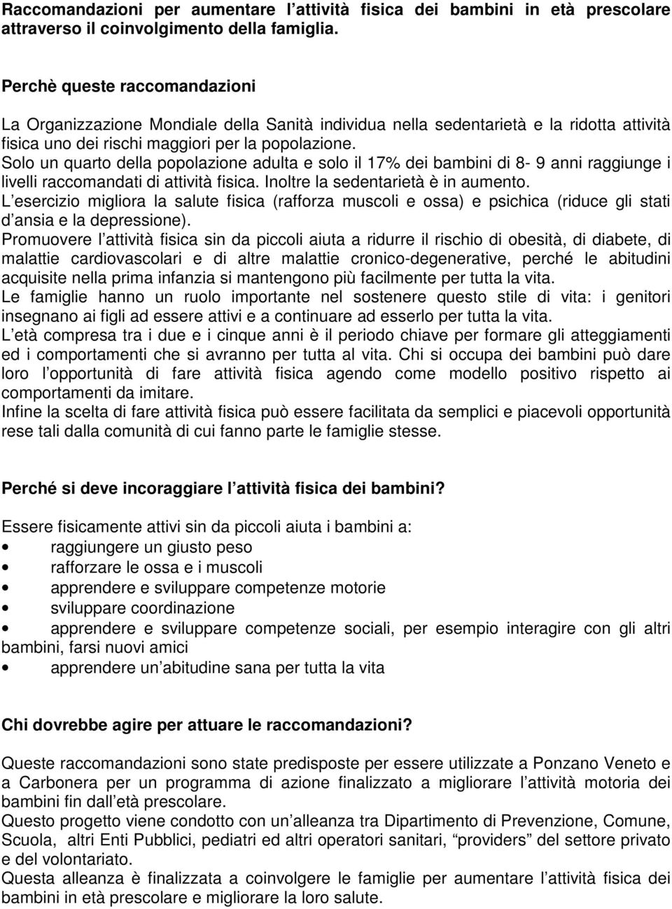 Solo un quarto della popolazione adulta e solo il 17% dei bambini di 8-9 anni raggiunge i livelli raccomandati di attività fisica. Inoltre la sedentarietà è in aumento.