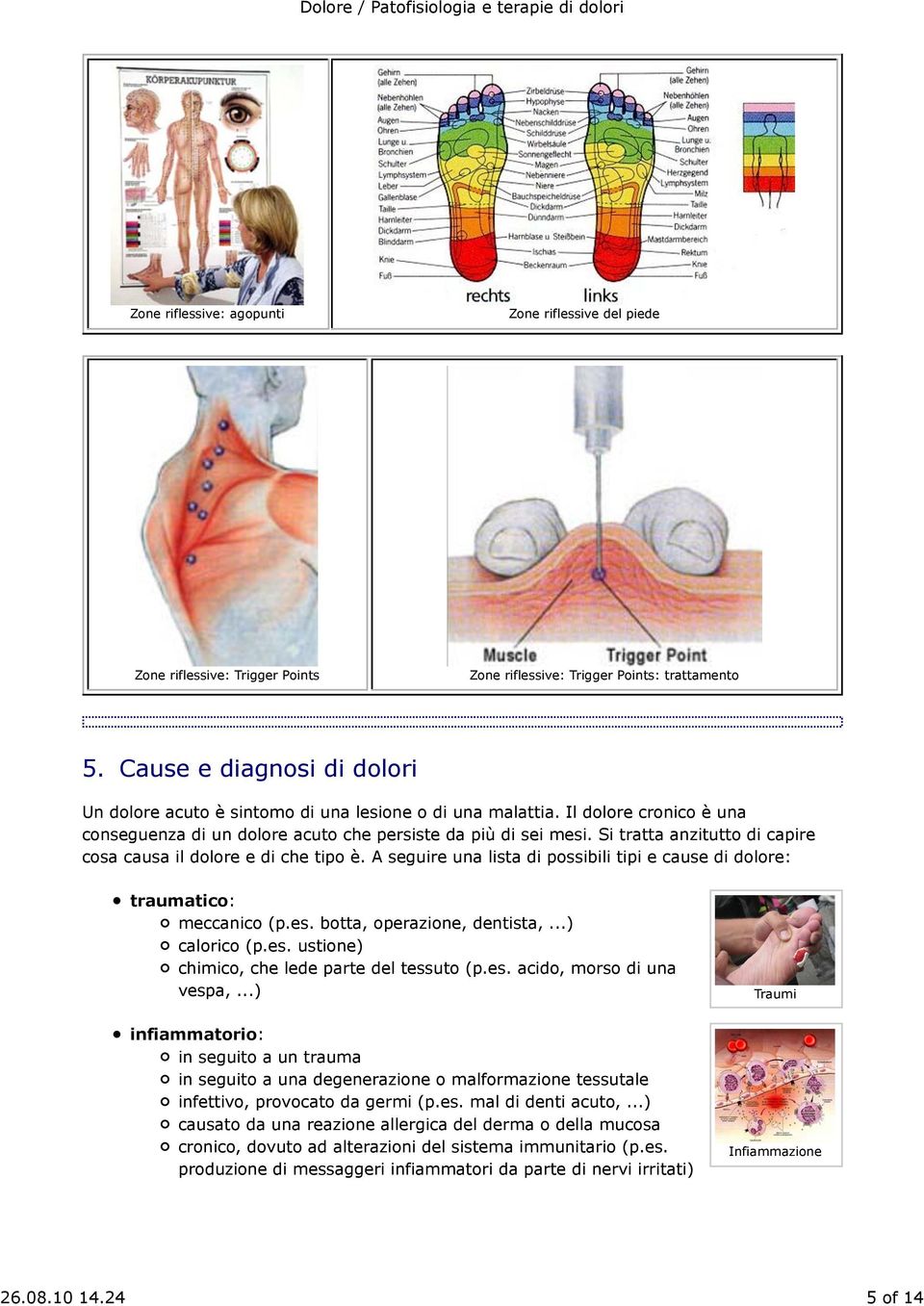 Si tratta anzitutto di capire cosa causa il dolore e di che tipo è. A seguire una lista di possibili tipi e cause di dolore: traumatico: meccanico (p.es. botta, operazione, dentista,...) calorico (p.