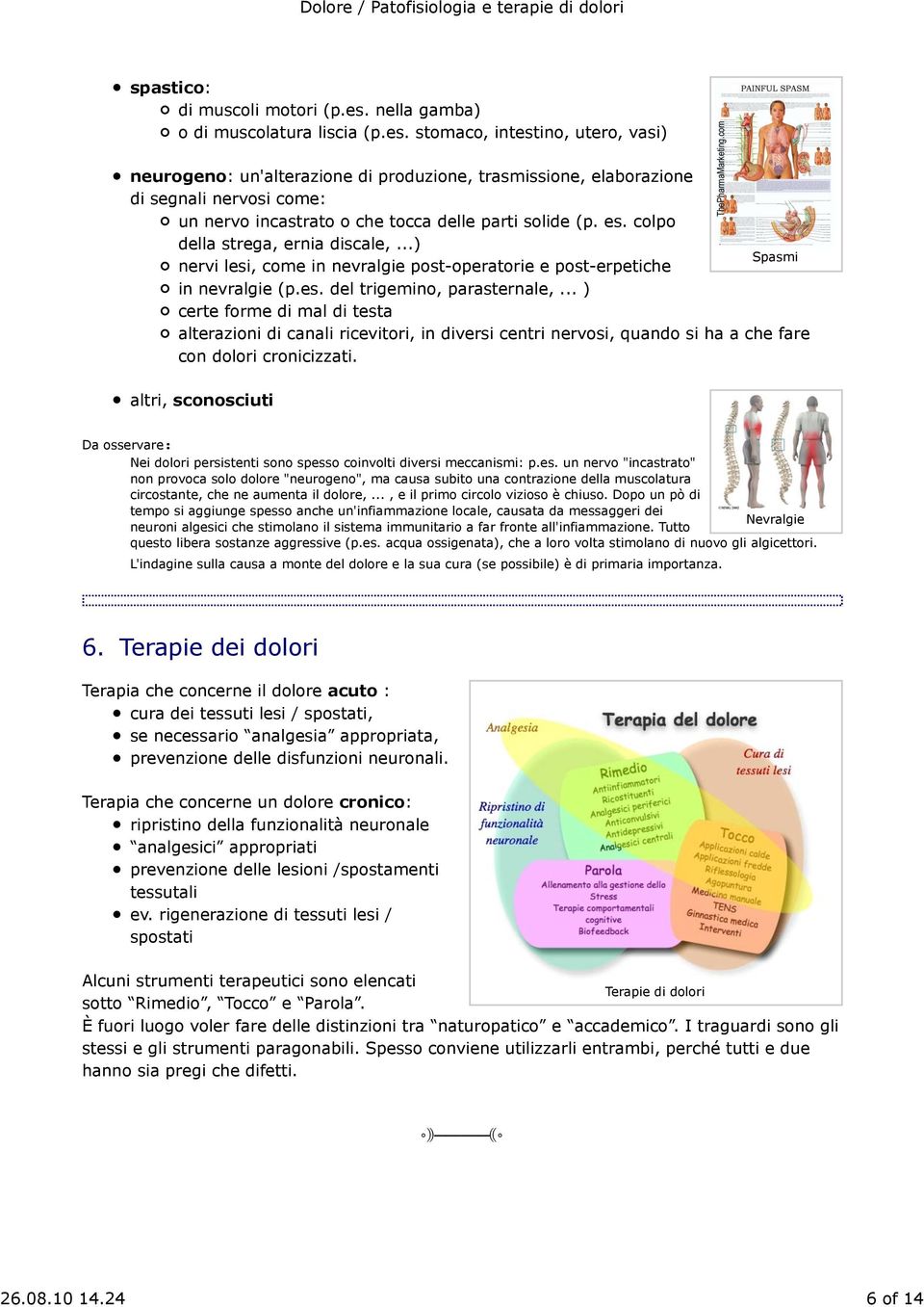 stomaco, intestino, utero, vasi) neurogeno: un'alterazione di produzione, trasmissione, elaborazione di segnali nervosi come: un nervo incastrato o che tocca delle parti solide (p. es.