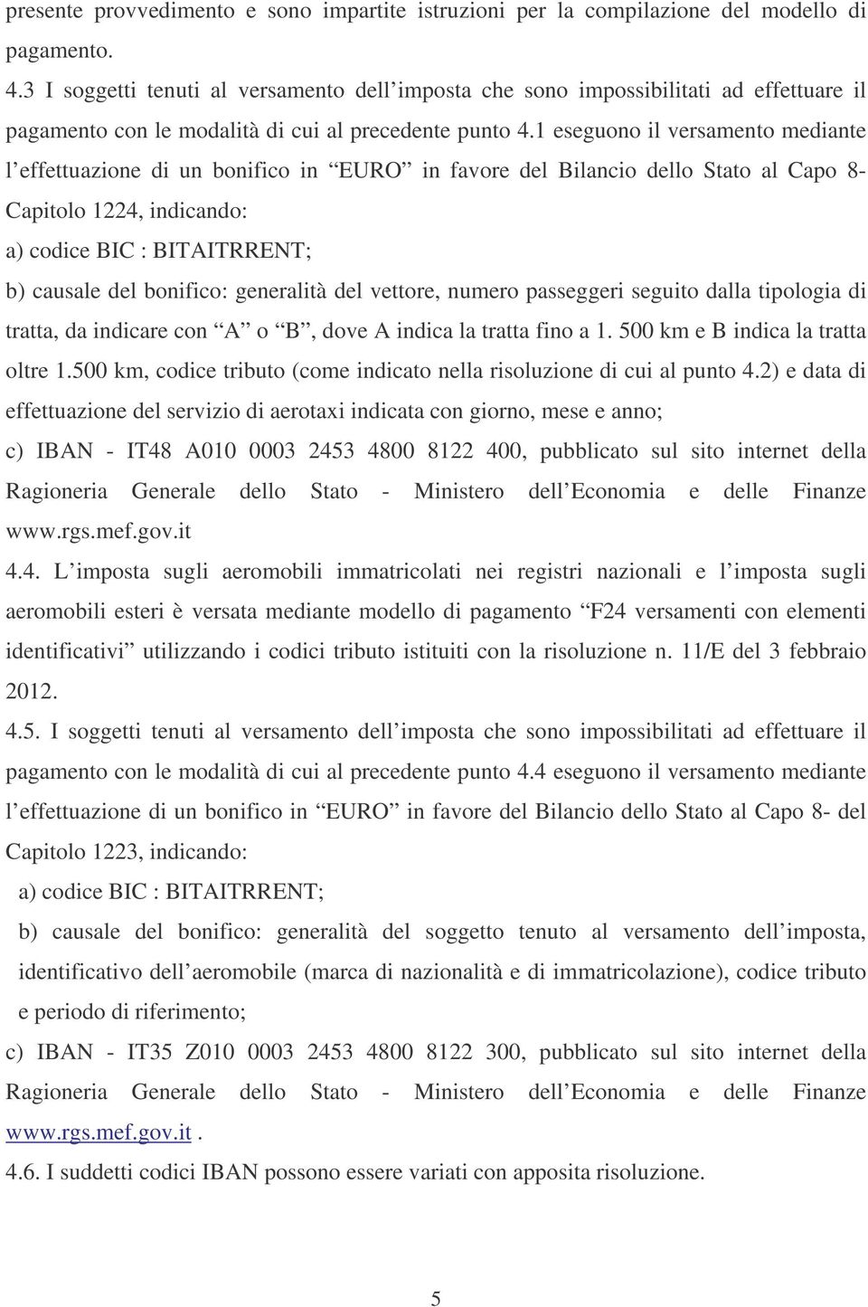 1 eseguono il versamento mediante l effettuazione di un bonifico in EURO in favore del Bilancio dello Stato al Capo 8- Capitolo 1224, indicando: a) codice BIC : BITAITRRENT; b) causale del bonifico: