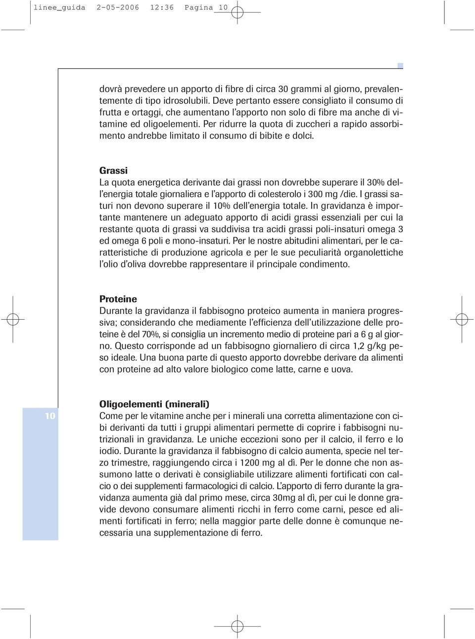 Per ridurre la quota di zuccheri a rapido assorbimento andrebbe limitato il consumo di bibite e dolci.