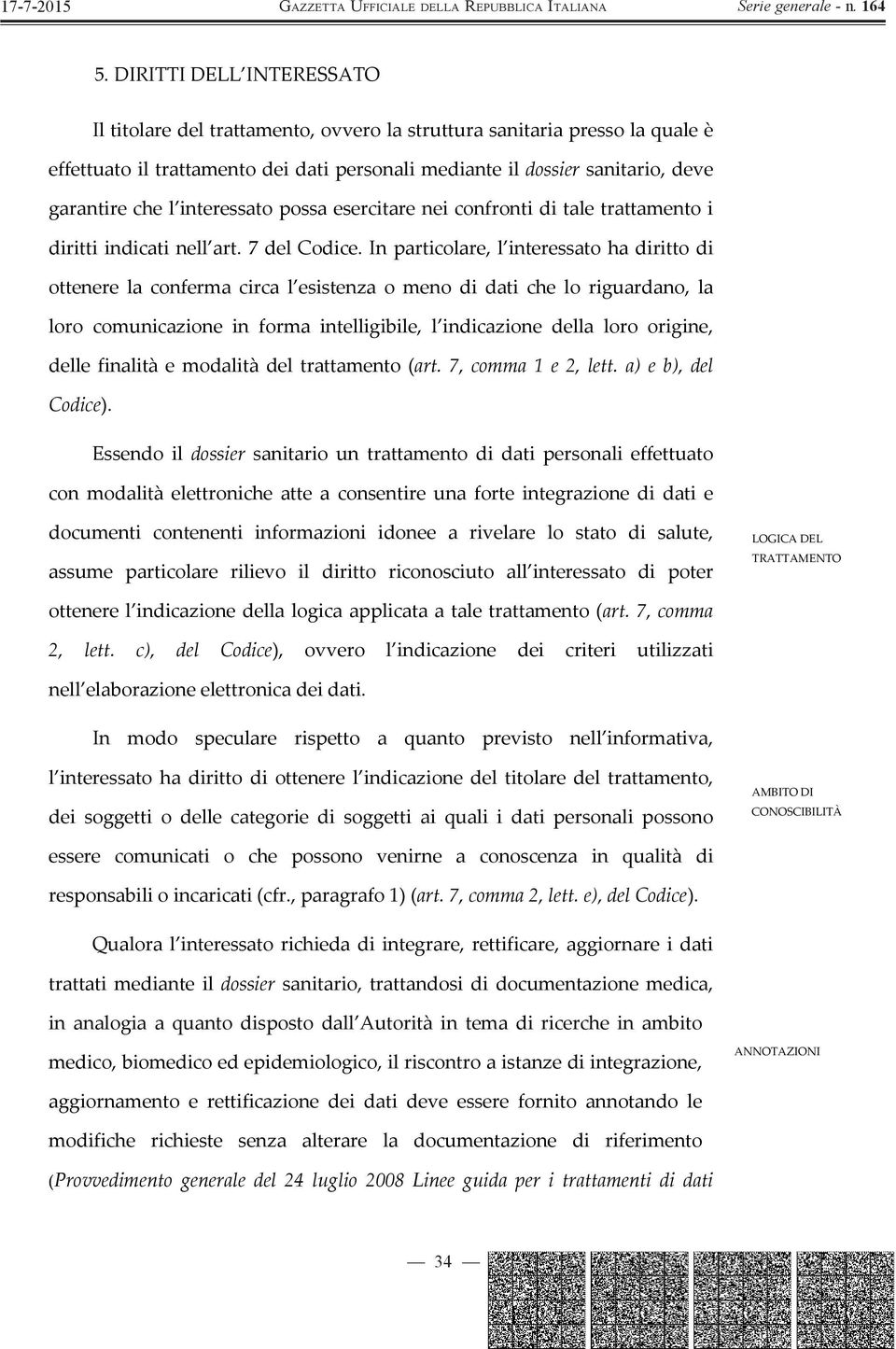 In particolare, l interessato ha diritto di ottenere la conferma circa l esistenza o meno di dati che lo riguardano, la loro comunicazione in forma intelligibile, l indicazione della loro origine,