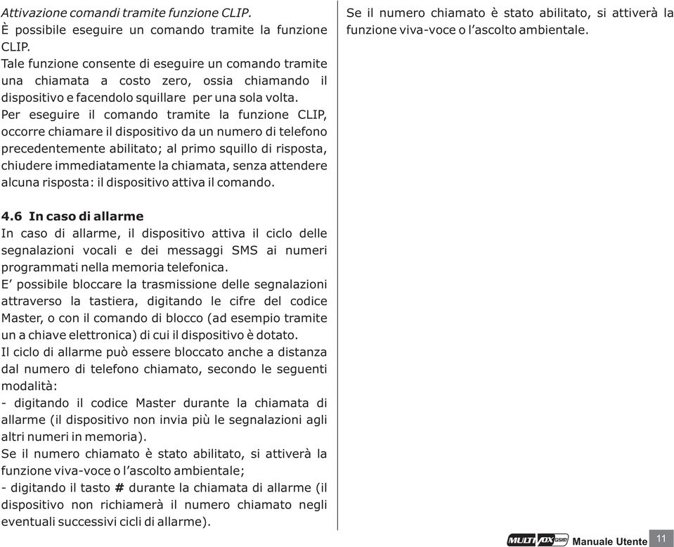 Per eseguire il comando tramite la funzione CLIP, occorre chiamare il dispositivo da un numero di telefono precedentemente abilitato; al primo squillo di risposta, chiudere immediatamente la