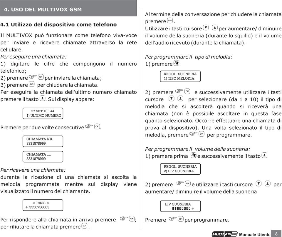 Per eseguire la chiamata dell ultimo numero chiamato premere il tasto. Sul display appare: 27 SET 10 : 44 1) ULTIMO NUMERO Premere per due volte consecutive. CHIAMATA NR. 3331878999 CHIAMATA.