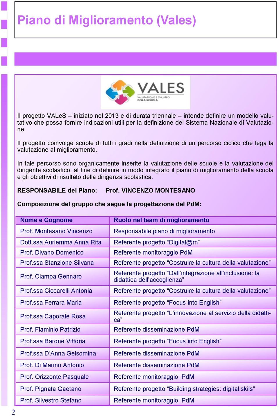 In tale percorso sono organicamente inserite la valutazione delle scuole e la valutazione del dirigente scolastico, al fine di definire in modo integrato il piano di miglioramento della scuola e gli