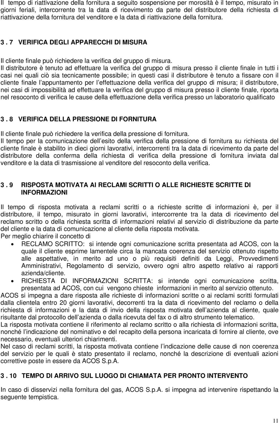 Il distributore è tenuto ad effettuare la verifica del gruppo di misura presso il cliente finale in tutti i casi nei quali ciò sia tecnicamente possibile; in questi casi il distributore è tenuto a