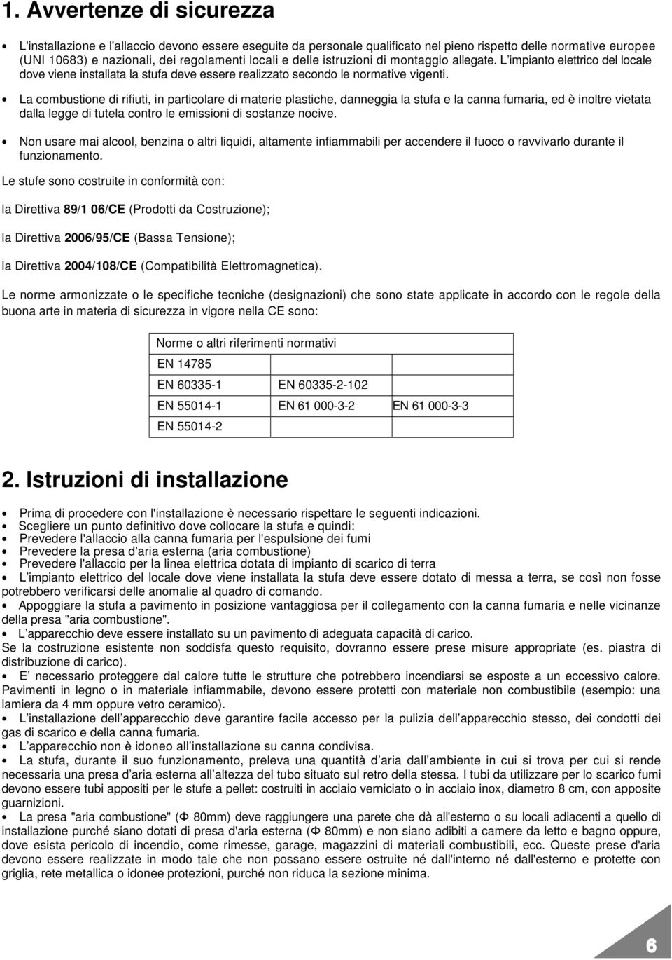 La combustione di rifiuti, in particolare di materie plastiche, danneggia la stufa e la canna fumaria, ed è inoltre vietata dalla legge di tutela contro le emissioni di sostanze nocive.