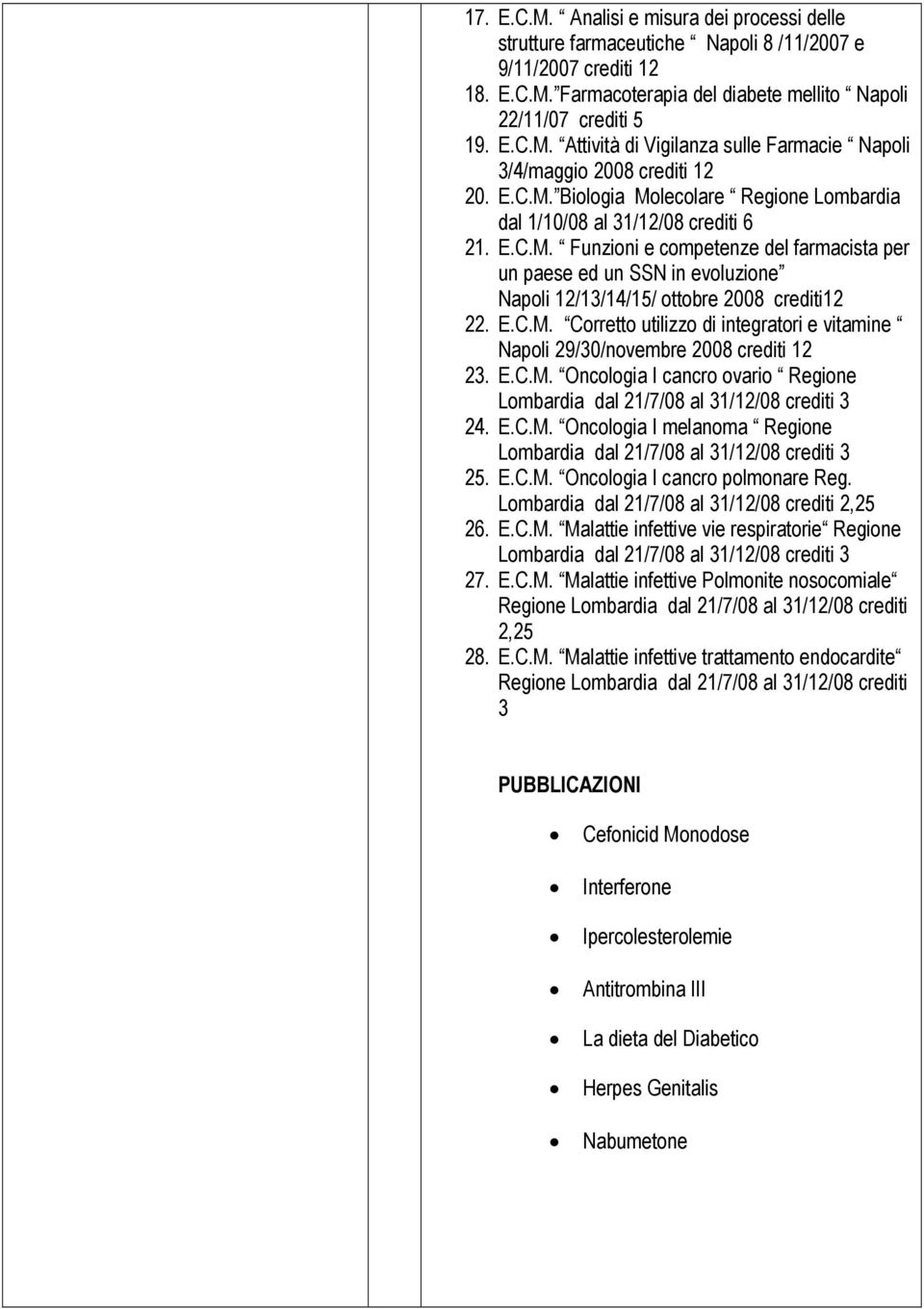 E.C.M. Corretto utilizzo di integratori e vitamine Napoli 29/30/novembre 2008 crediti 12 23. E.C.M. Oncologia I cancro ovario Regione Lombardia dal 21/7/08 al 31/12/08 crediti 3 24. E.C.M. Oncologia I melanoma Regione Lombardia dal 21/7/08 al 31/12/08 crediti 3 25.