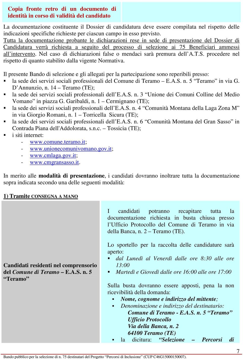 Tutta la documentazione probante le dichiarazioni rese in sede di presentazione del Dossier di Candidatura verrà richiesta a seguito del processo di selezione ai 75 Beneficiari ammessi all intervento.