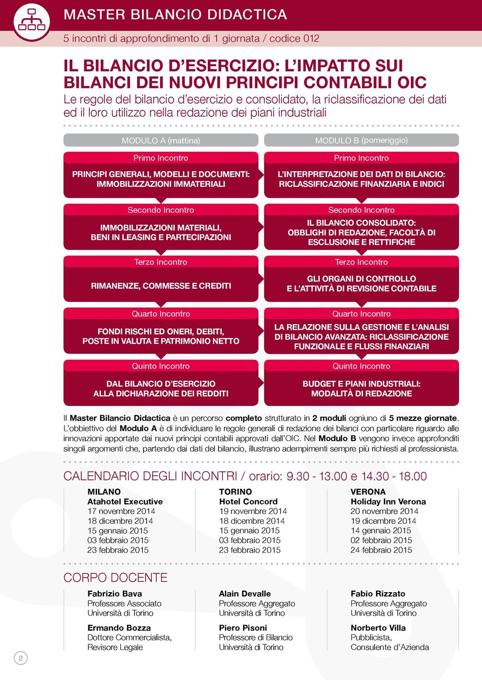 RICLASSIFICAZIONE FINANZIARIA E INDICI Secondo Incontro IMMOBILIZZAZIONI MATERIALI, BENI IN LEASING E PARTECIPAZIONI Terzo Incontro RIMANENZE, COMMESSE E CREDITI Secondo Incontro IL BILANCIO