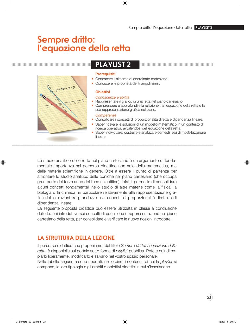 Comprendere e approfondire la relazione tra l equazione della retta e la sua rappresentazione grafi ca nel piano. Competenze Consolidare i concetti di proporzionalità diretta e dipendenza lineare.