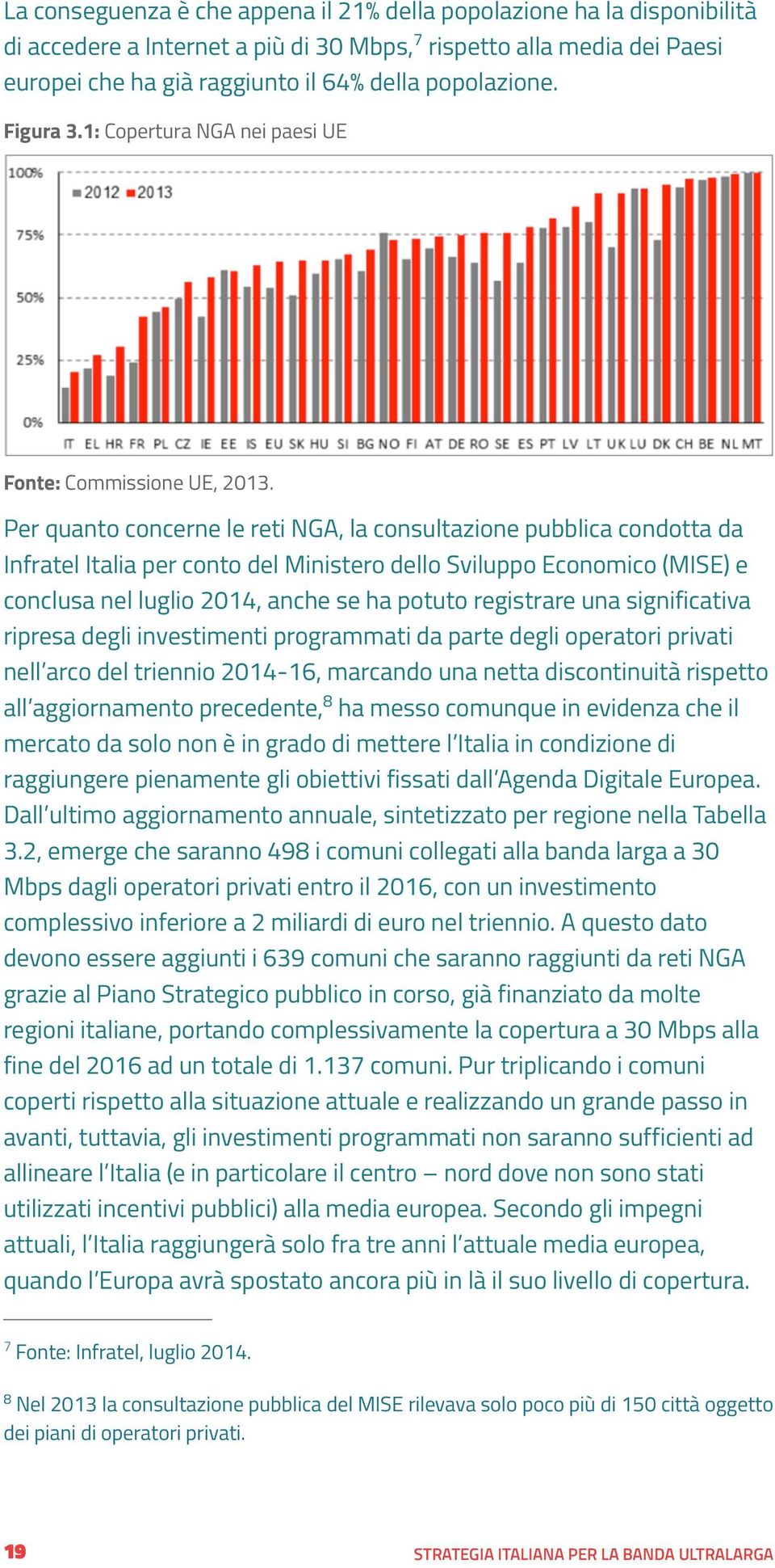 Per quanto concerne le reti NGA, la consultazione pubblica condotta da Infratel Italia per conto del Ministero dello Sviluppo Economico (MISE) e conclusa nel luglio 2014, anche se ha potuto
