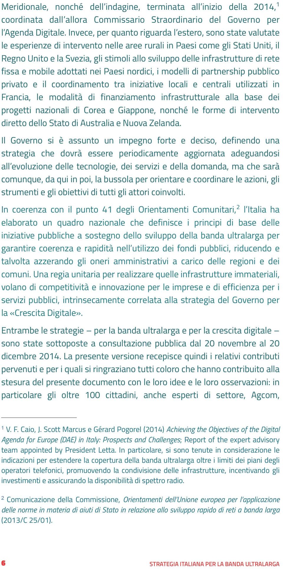 infrastrutture di rete fissa e mobile adottati nei Paesi nordici, i modelli di partnership pubblico privato e il coordinamento tra iniziative locali e centrali utilizzati in Francia, le modalità di