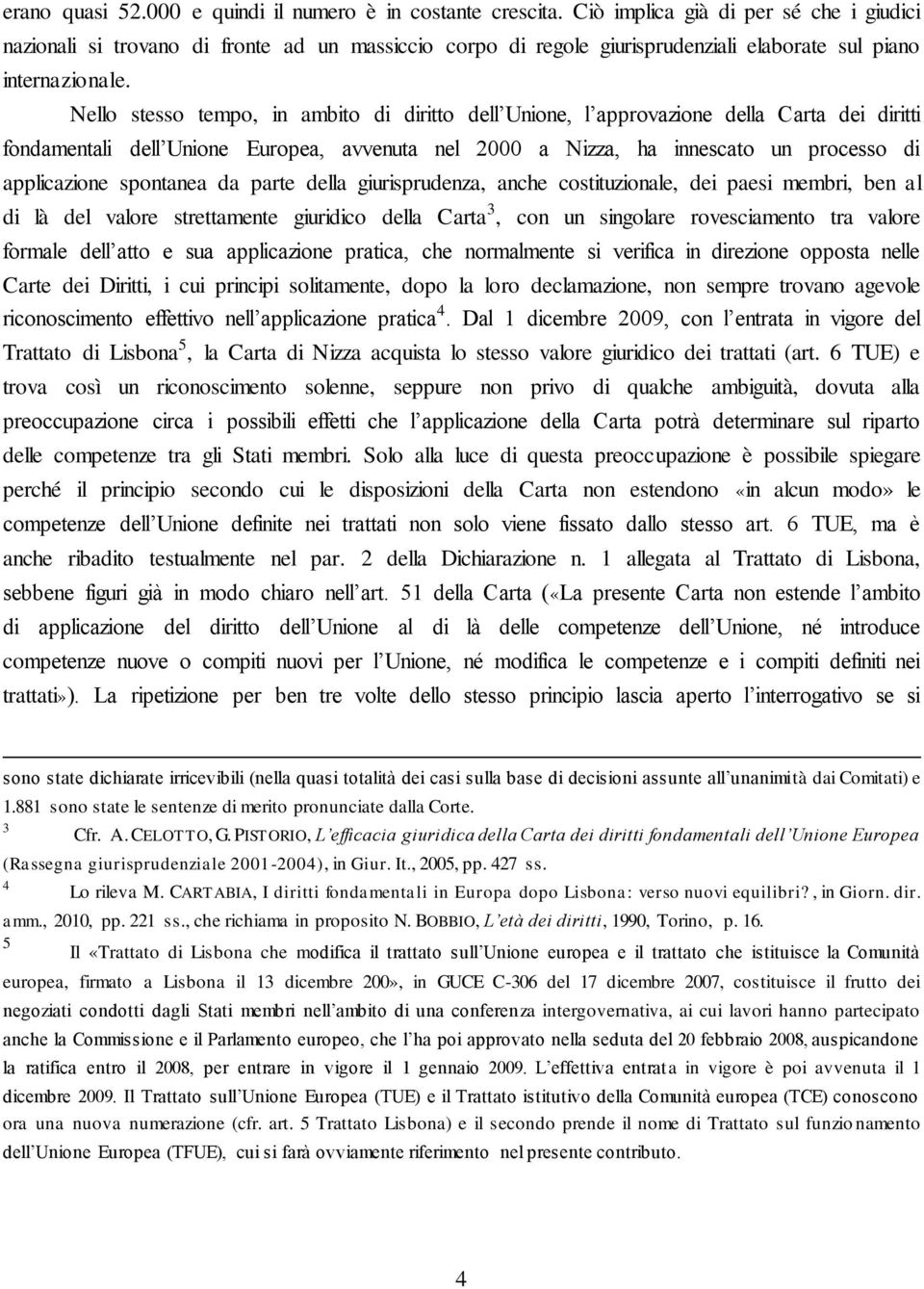 Nello stesso tempo, in ambito di diritto dell Unione, l approvazione della Carta dei diritti fondamentali dell Unione Europea, avvenuta nel 2000 a Nizza, ha innescato un processo di applicazione