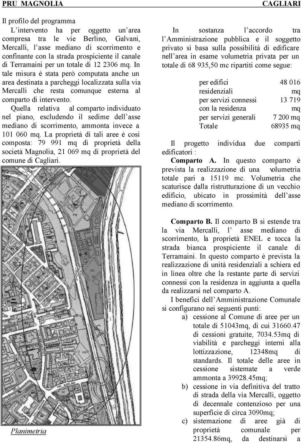 In tale misura è stata però computata anche un area destinata a parcheggi localizzata sulla via Mercalli che resta comunque esterna al comparto di intervento.