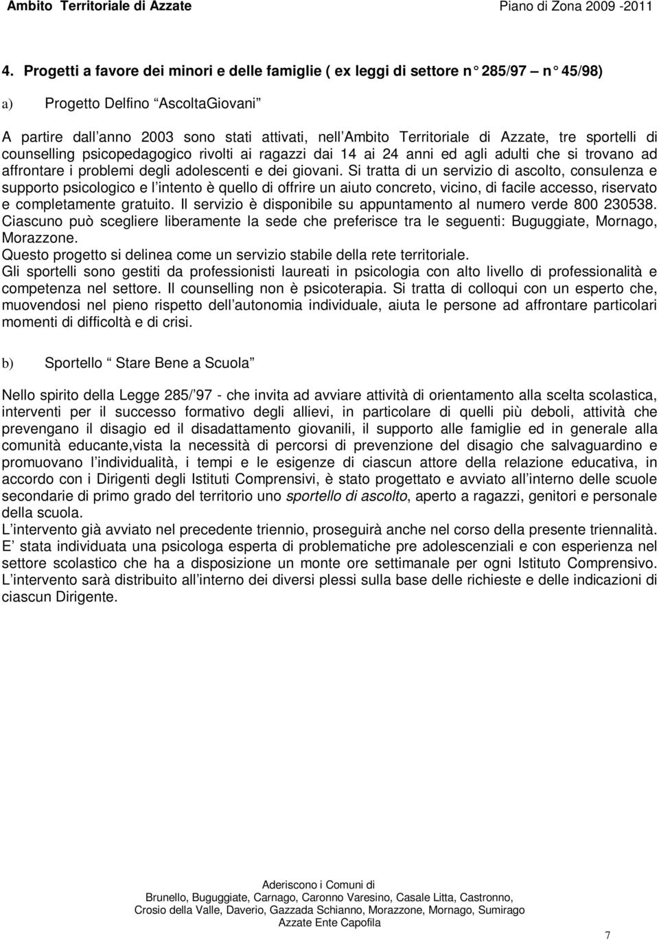 Si tratta di un servizio di ascolto, consulenza e supporto psicologico e l intento è quello di offrire un aiuto concreto, vicino, di facile accesso, riservato e completamente gratuito.