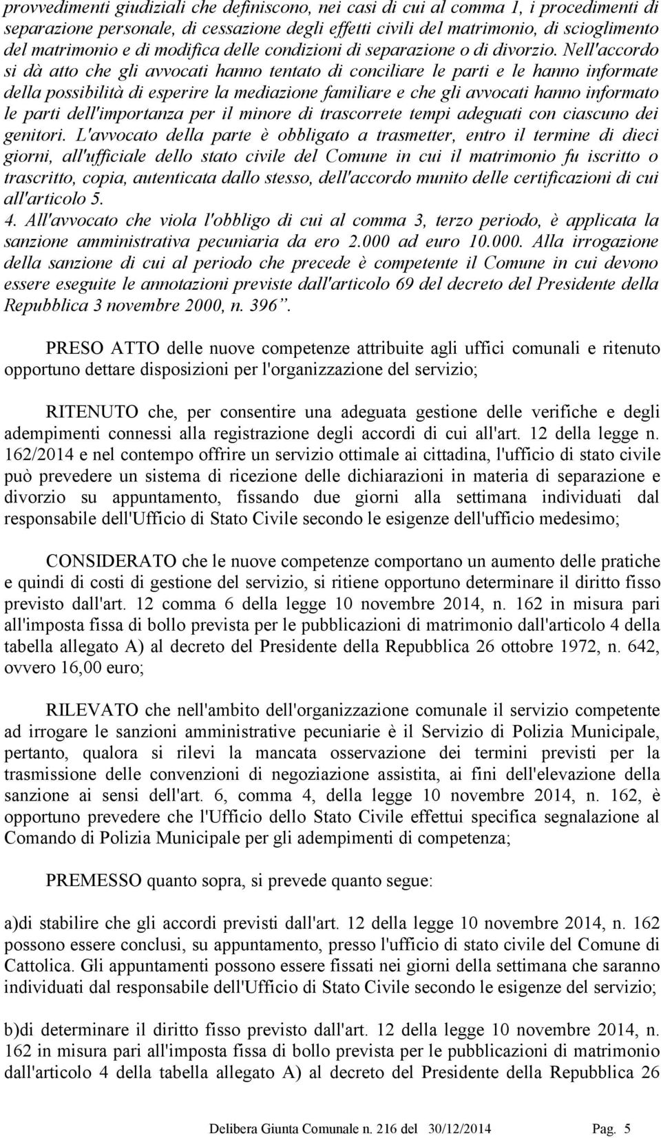 Nell'accordo si dà atto che gli avvocati hanno tentato di conciliare le parti e le hanno informate della possibilità di esperire la mediazione familiare e che gli avvocati hanno informato le parti