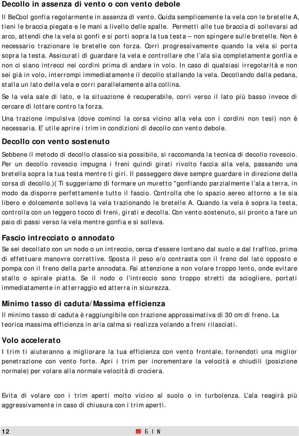 Permetti alle tue braccia di sollevarsi ad arco, attendi che la vela si gonfi e si porti sopra la tua testa non spingere sulle bretelle. Non è necessario trazionare le bretelle con forza.