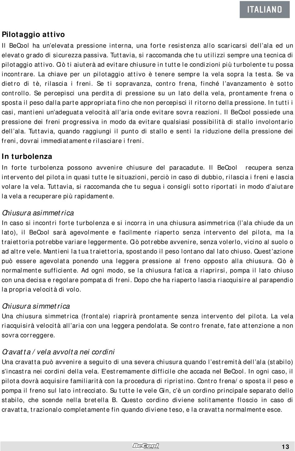 La chiave per un pilotaggio attivo è tenere sempre la vela sopra la testa. Se va dietro di tè, rilascia i freni. Se ti sopravanza, contro frena, finché l avanzamento è sotto controllo.