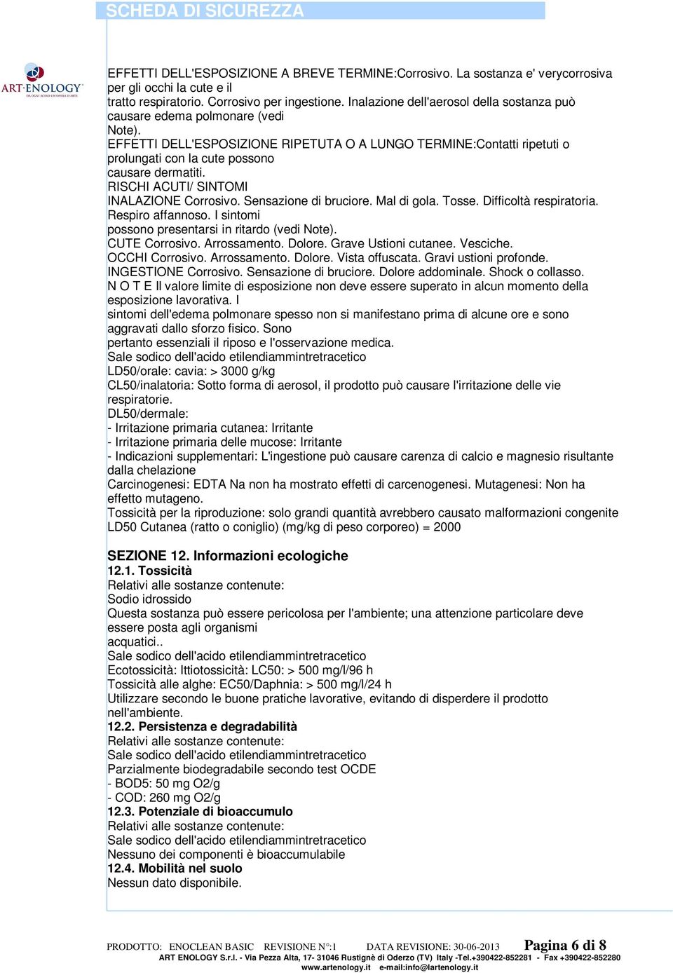 EFFETTI DELL'ESPOSIZIONE RIPETUTA O A LUNGO TERMINE:Contatti ripetuti o prolungati con la cute possono causare dermatiti. RISCHI ACUTI/ SINTOMI INALAZIONE Corrosivo. Sensazione di bruciore.