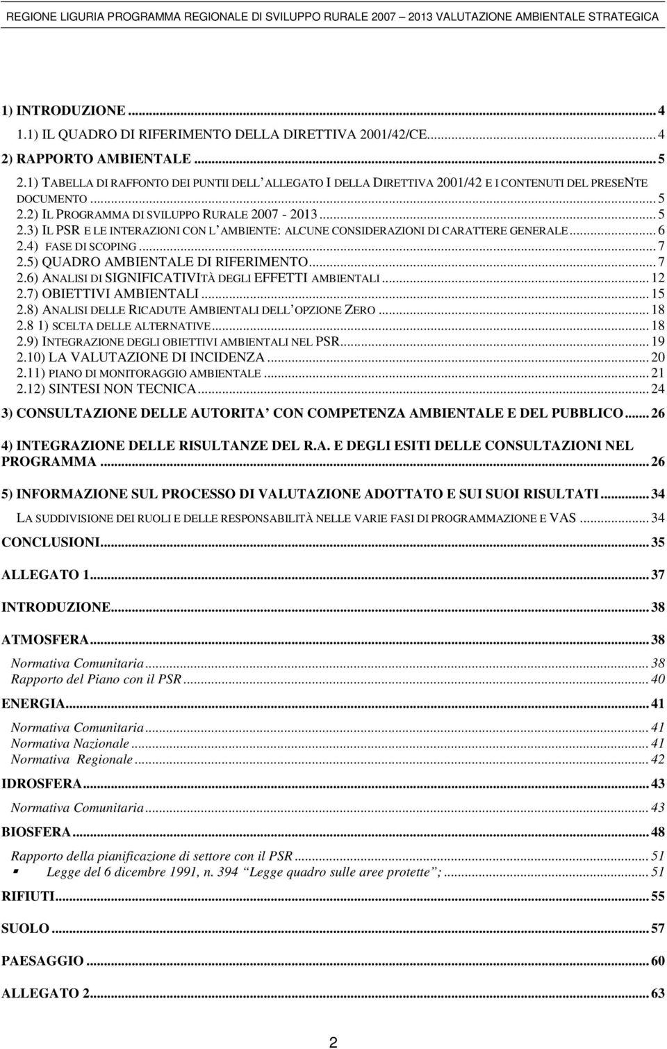 2) IL PROGRAMMA DI SVILUPPO RURALE 2007-2013... 5 2.3) IL PSR E LE INTERAZIONI CON L AMBIENTE: ALCUNE CONSIDERAZIONI DI CARATTERE GENERALE... 6 2.4) FASE DI SCOPING... 7 2.