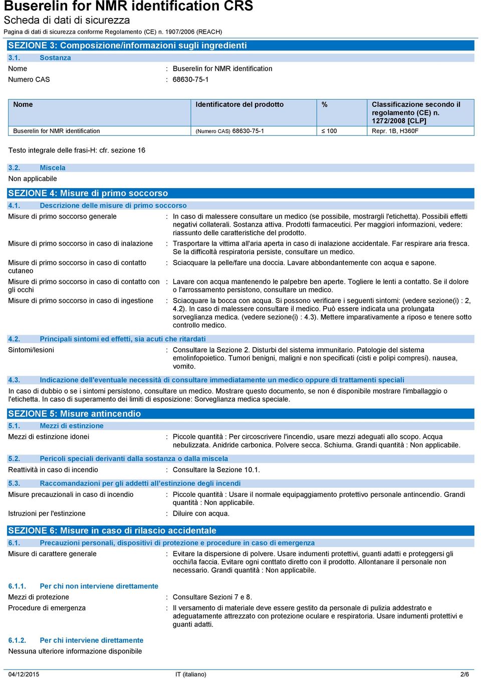 1272/2008 [CLP] Buserelin for NMR identification (Numero CAS) 68630-75-1 100 Repr. 1B, H360F Testo integrale delle frasi-h: cfr. sezione 16 3.2. Miscela Non applicabile SEZIONE 4: Misure di primo soccorso 4.