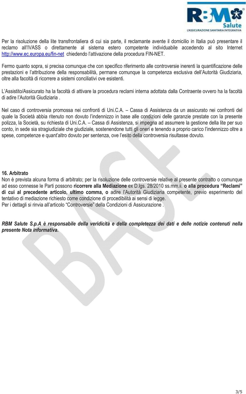 Fermo quanto sopra, si precisa comunque che con specifico riferimento alle controversie inerenti la quantificazione delle prestazioni e l attribuzione della responsabilità, permane comunque la