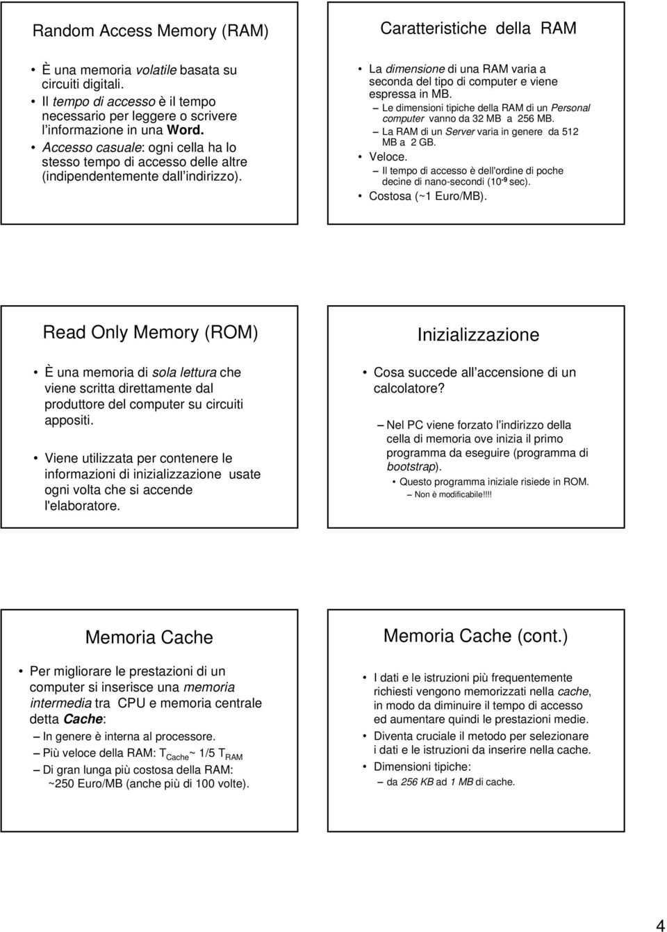 Le dimensioni tipiche della RAM di un Personal computer vanno da 32 MB a 256 MB. La RAM di un Server varia in genere da 512 MB a 2 GB. Veloce.