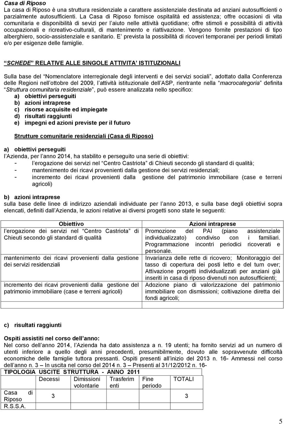 occupazionali e ricreativo-culturali, di mantenimento e riattivazione. Vengono fornite prestazioni di tipo alberghiero, socio-assistenziale e sanitario.