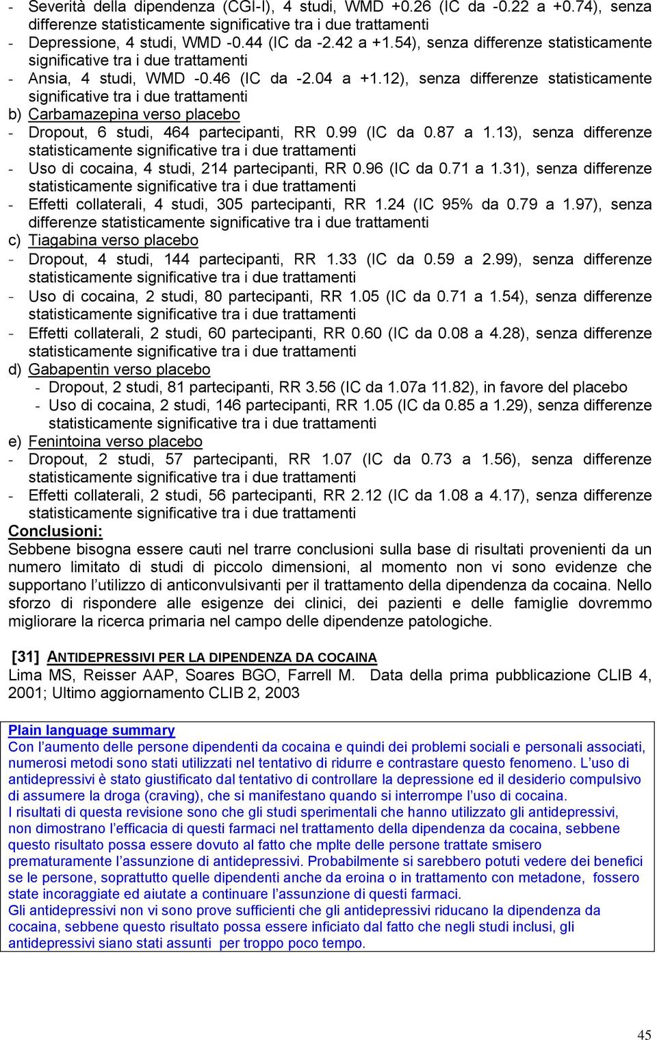 99 (IC da 0.87 a 1.13), senza differenze - Uso di cocaina, 4 studi, 214 partecipanti, RR 0.96 (IC da 0.71 a 1.31), senza differenze - Effetti collaterali, 4 studi, 305 partecipanti, RR 1.