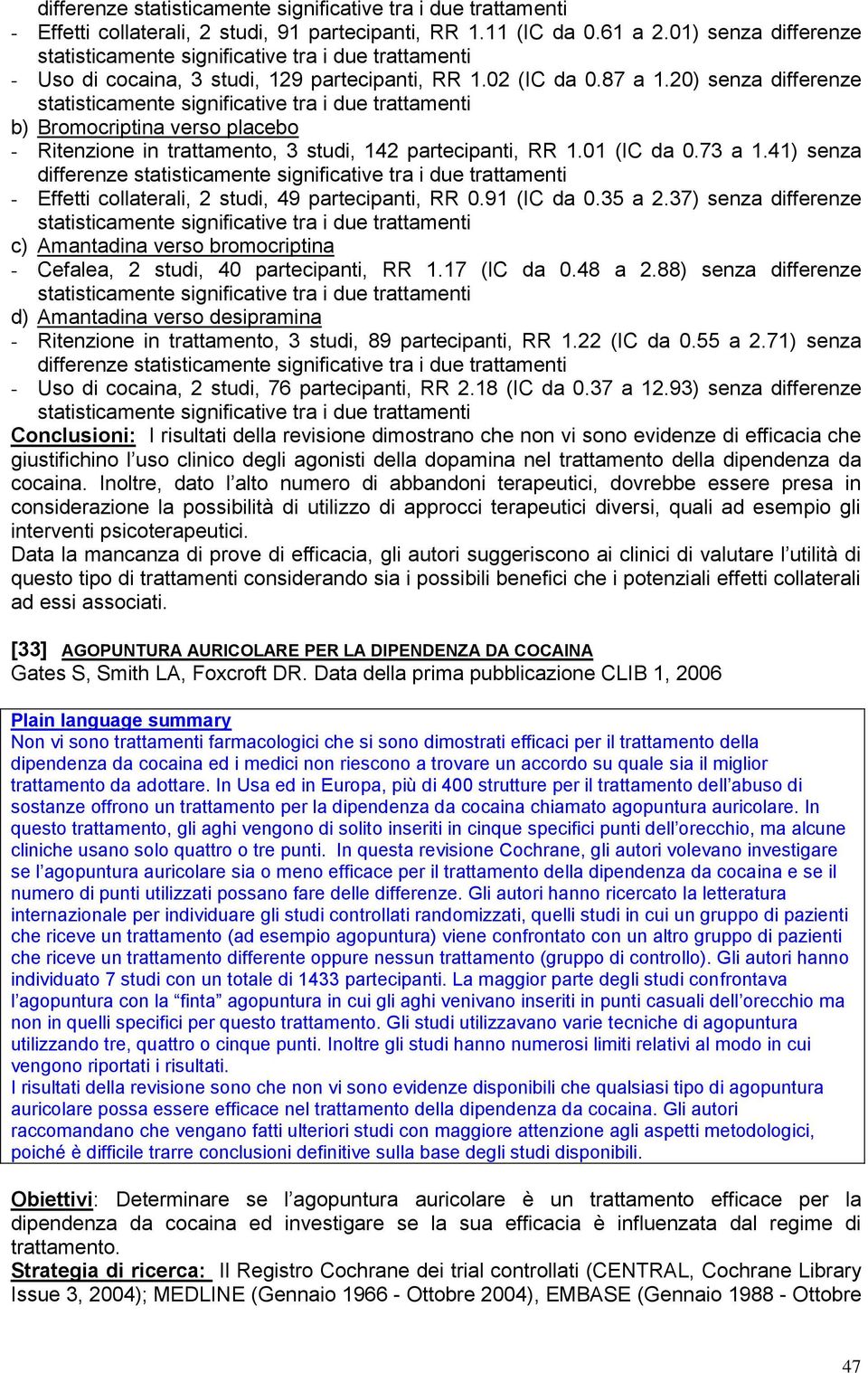 41) senza differenze - Effetti collaterali, 2 studi, 49 partecipanti, RR 0.91 (IC da 0.35 a 2.37) senza differenze c) Amantadina verso bromocriptina - Cefalea, 2 studi, 40 partecipanti, RR 1.