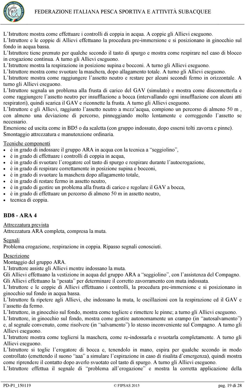 L Istruttore tiene premuto per qualche secondo il tasto di spurgo e mostra come respirare nel caso di blocco in erogazione continua. A turno gli Allievi eseguono.