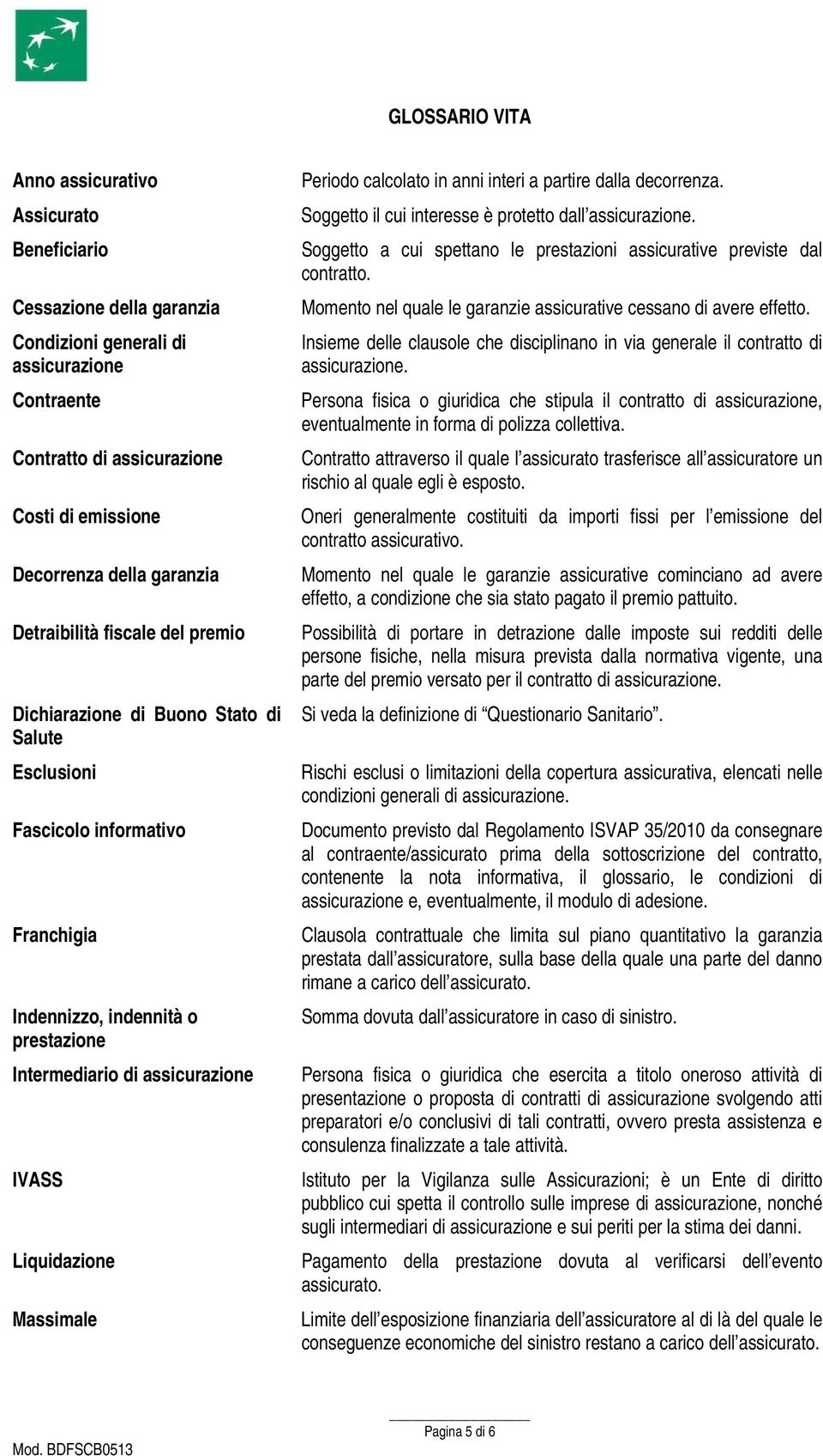 Liquidazione Massimale Periodo calcolato in anni interi a partire dalla decorrenza. Soggetto il cui interesse è protetto dall assicurazione.