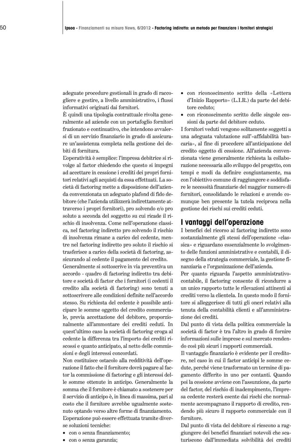 È quindi una tipologia contrattuale rivolta generalmente ad aziende con un portafoglio fornitori frazionato e continuativo, che intendono avvalersi di un servizio finanziario in grado di assicurare