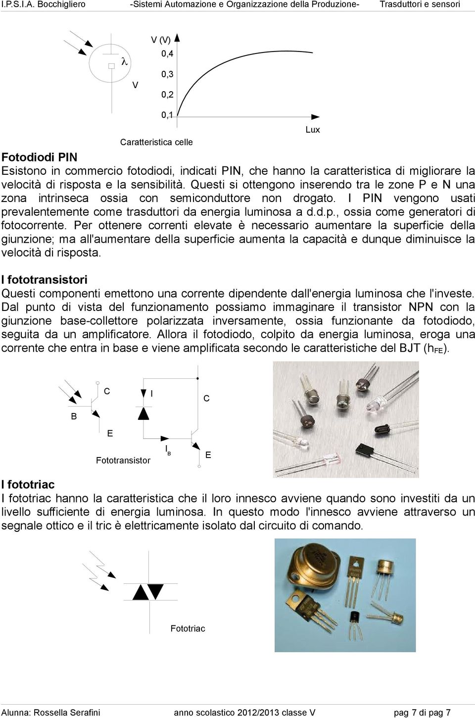 Per ottenere correnti elevate è necessario aumentare la superficie della giunzione; ma all'aumentare della superficie aumenta la capacità e dunque diminuisce la velocità di risposta.