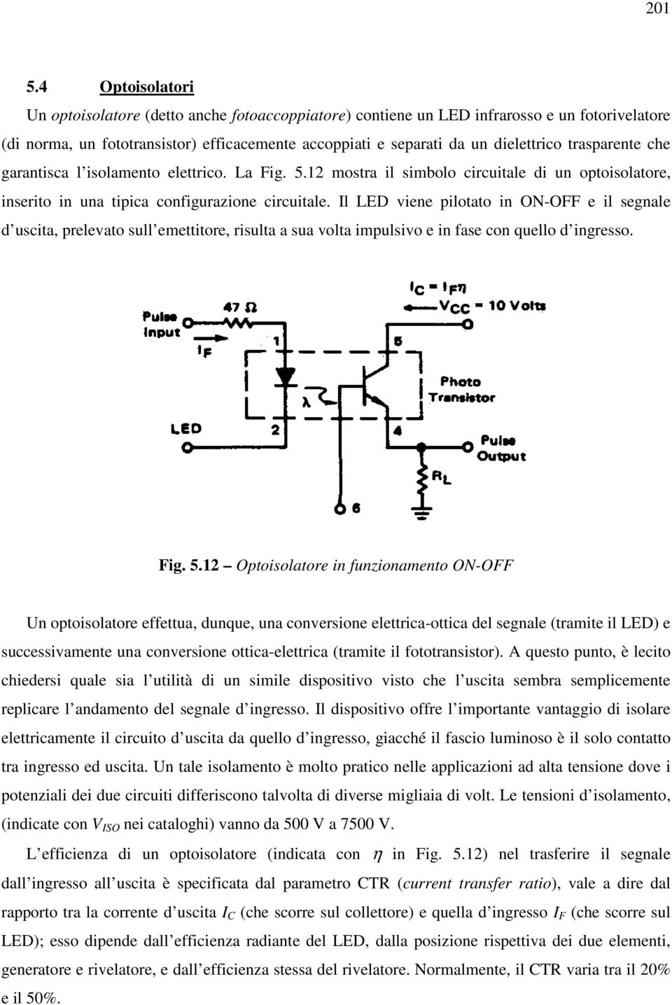 trasparente che garantisca l isolamento elettrico. La Fig. 5.12 mostra il simbolo circuitale di un optoisolatore, inserito in una tipica configurazione circuitale.