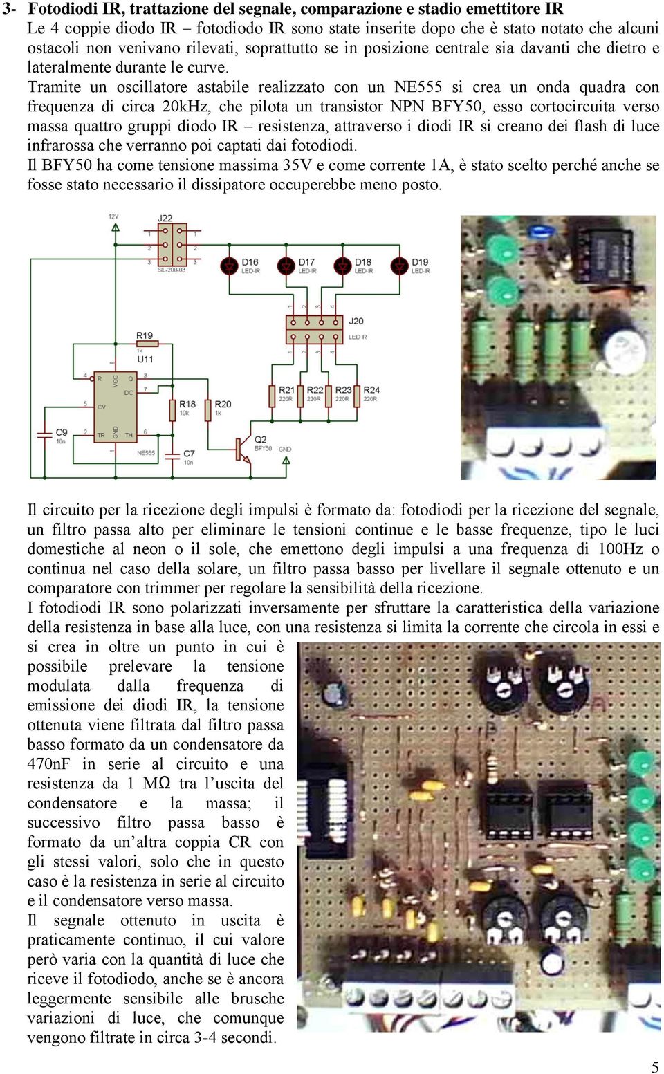 Tramite un oscillatore astabile realizzato con un NE555 si crea un onda quadra con frequenza di circa 20kHz, che pilota un transistor NPN BFY50, esso cortocircuita verso massa quattro gruppi diodo IR