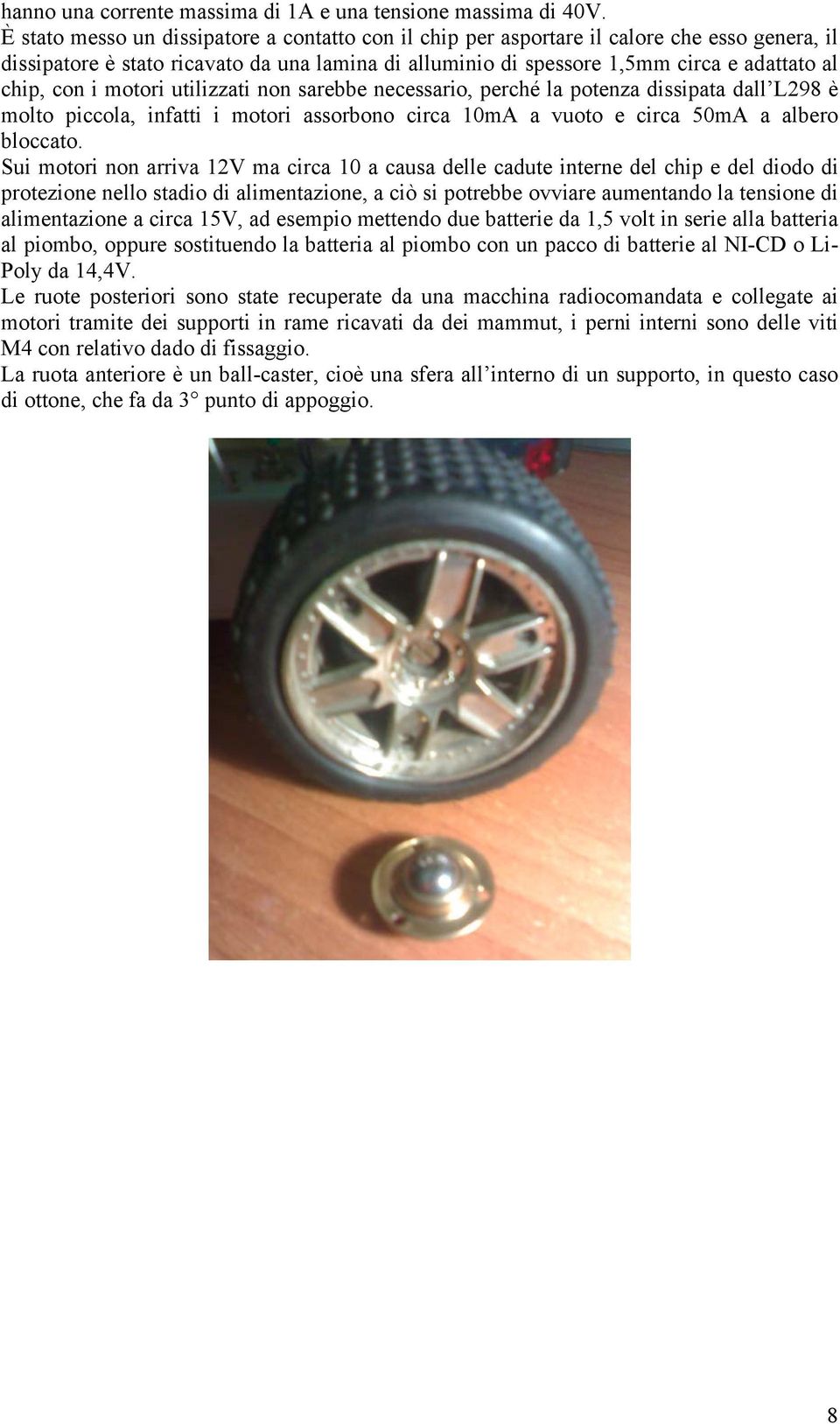 i motori utilizzati non sarebbe necessario, perché la potenza dissipata dall L298 è molto piccola, infatti i motori assorbono circa 10mA a vuoto e circa 50mA a albero bloccato.