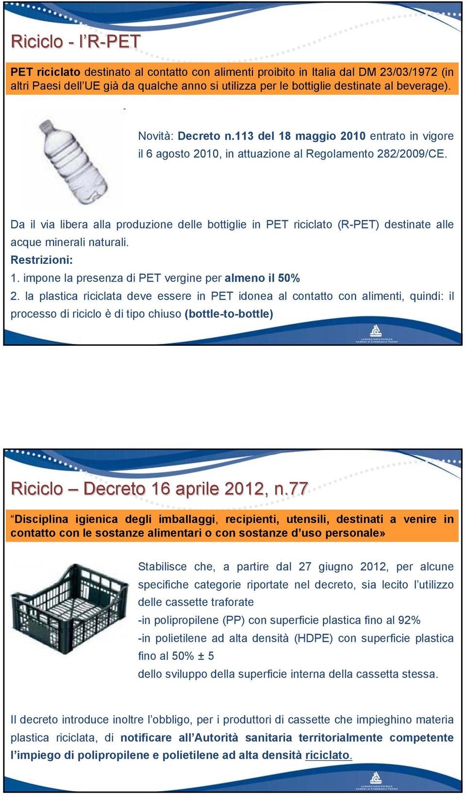 Da il via libera alla produzione delle bottiglie in PET riciclato (R-PET) destinate alle acque minerali naturali. Restrizioni: 1. impone la presenza di PET vergine per almeno il 50% 2.