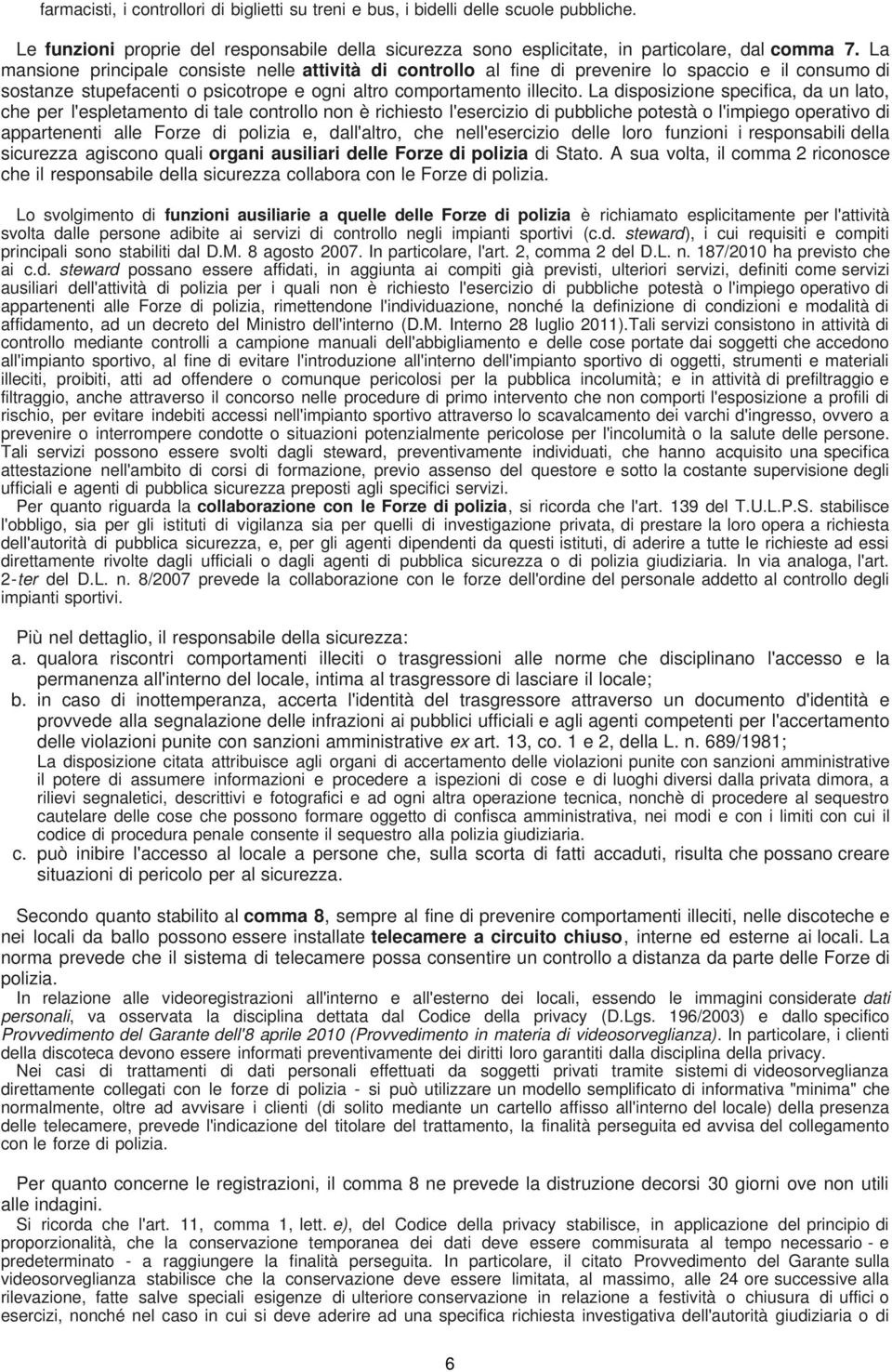 La disposizione specifica, da un lato, che per l'espletamento di tale controllo non è richiesto l'esercizio di pubbliche potestà o l'impiego operativo di appartenenti alle Forze di polizia e,