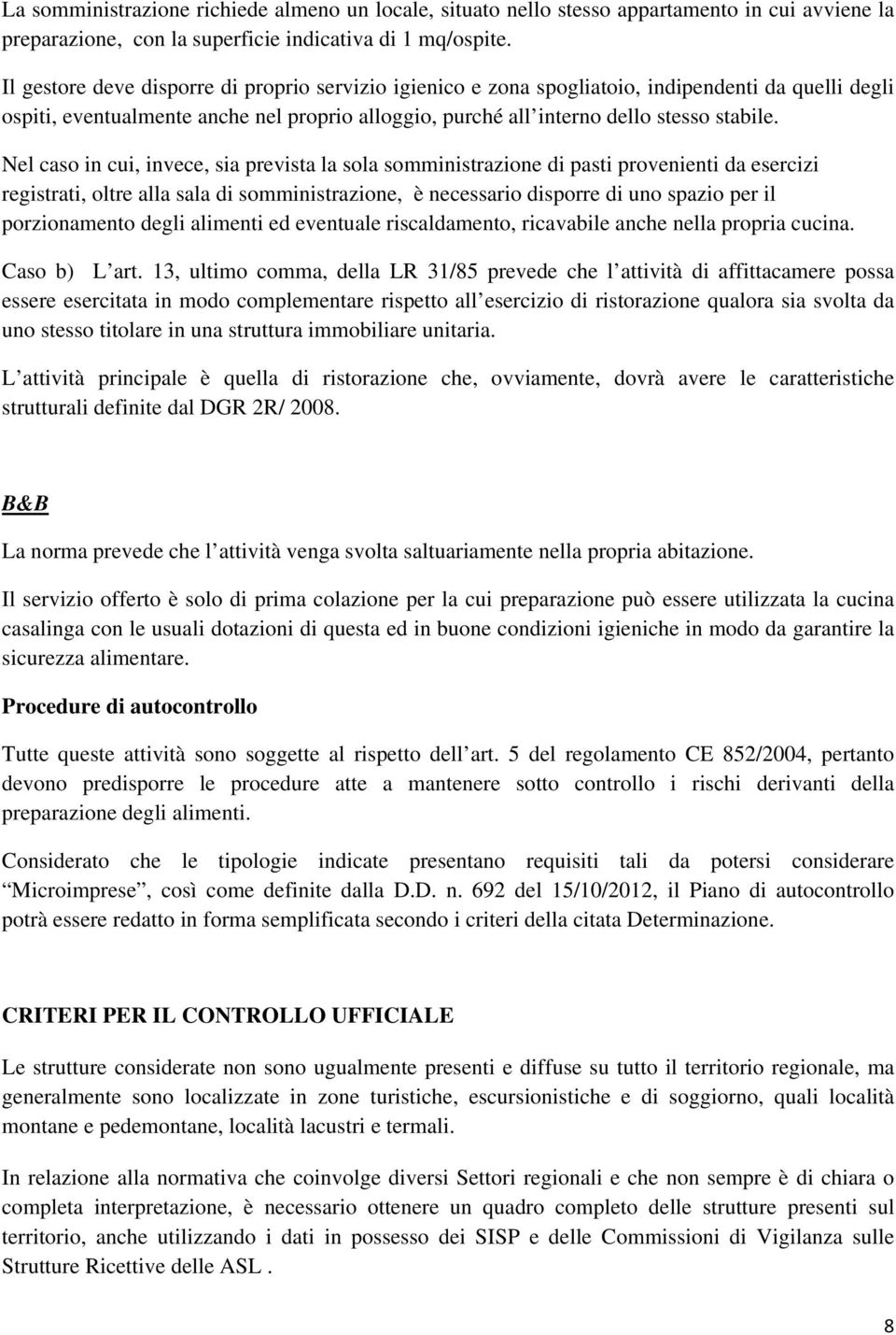 Nel caso in cui, invece, sia prevista la sola somministrazione di pasti provenienti da esercizi registrati, oltre alla sala di somministrazione, è necessario disporre di uno spazio per il